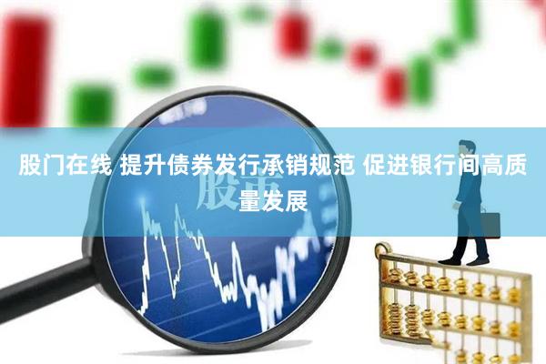 股门在线 提升债券发行承销规范 促进银行间高质量发展