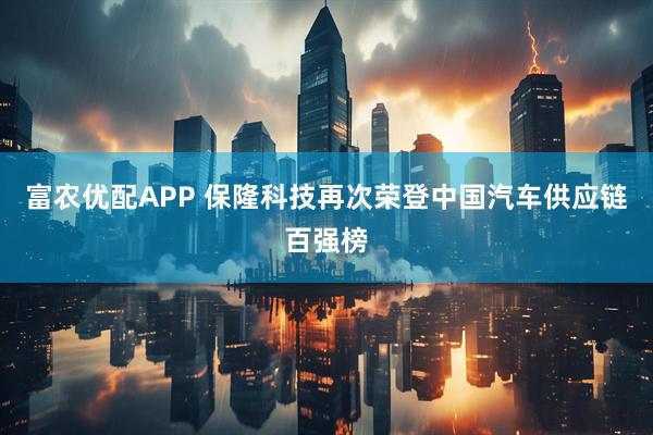 富农优配APP 保隆科技再次荣登中国汽车供应链百强榜