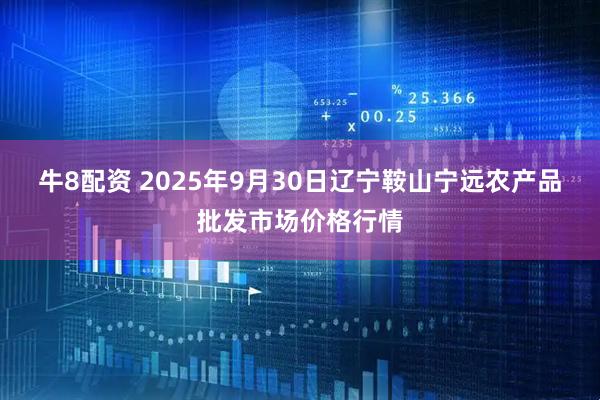 牛8配资 2025年9月30日辽宁鞍山宁远农产品批发市场价格行情
