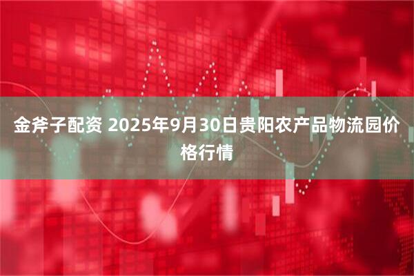 金斧子配资 2025年9月30日贵阳农产品物流园价格行情
