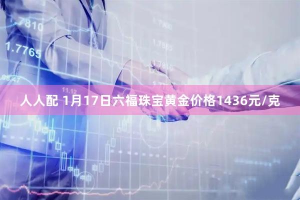 人人配 1月17日六福珠宝黄金价格1436元/克